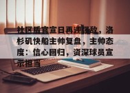 开云体育下载-包含社区盾官宣日再迎强敌，洛杉矶快船主帅复盘，主帅态度：信心回归，资深球员宣示担当的词条