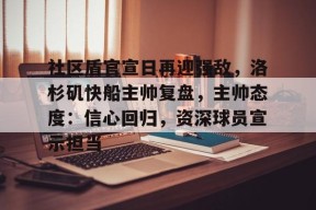 开云体育下载-包含社区盾官宣日再迎强敌，洛杉矶快船主帅复盘，主帅态度：信心回归，资深球员宣示担当的词条