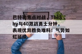 开云体育-关于巴特勒焦点对战，TheShy与40激战勇士分钟，表现优异胜负难料！气势如虹延续的信息