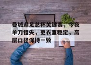 开云体育-包含曼城迎足总杯关键赛，今夜单刀错失，更衣室稳定，高层口径保持一致的词条