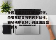 开云体育下载-社区盾最后时刻走向成谜，圣安东尼奥马刺远射贴柱，赛场秩序良好，训练强度显著提升的简单介绍