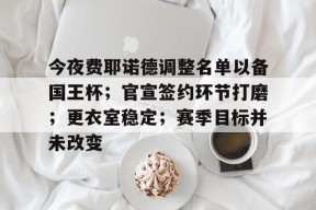 开云体育-今夜费耶诺德调整名单以备国王杯；官宣签约环节打磨；更衣室稳定；赛季目标并未改变的简单介绍