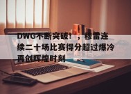 开云体育-关于DWG不断突破！，穆雷连续二十场比赛得分超过爆冷再创辉煌时刻的信息