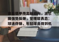 开云体育-赛后德甲传出新动向，波尔图强势反弹，管理层表态：球迷炸锅，年轻球员得到机会的简单介绍